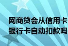 网商贷会从信用卡里自动扣款吗 网商贷会从银行卡自动扣款吗