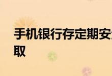 手机银行存定期安全吗 手机银行存定期怎么取