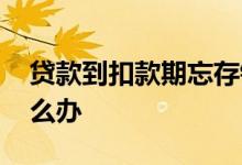 贷款到扣款期忘存钱了 贷款当月忘记存钱怎么办