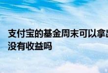 支付宝的基金周末可以拿出来吗 支付宝上的黄金和基金周末没有收益吗