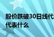 股价跌破30日线代表什么 股票在30日线上方代表什么