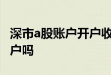 深市a股账户开户收费吗 打新深市股票要开深户吗