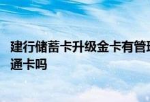 建行储蓄卡升级金卡有管理费吗 建行金卡储蓄卡会被降为普通卡吗