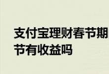 支付宝理财春节期间有收益吗 支付宝基金春节有收益吗
