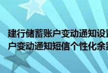 建行储蓄账户变动通知设置手机银行 建设银行：如何设置账户变动通知短信个性化余额提醒