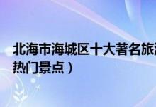 北海市海城区十大著名旅游景点（海城区有哪些好玩的地方热门景点）