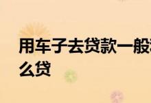 用车子去贷款一般利率多少 用车子去贷款怎么贷