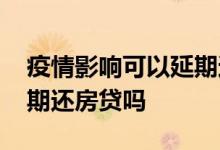 疫情影响可以延期还房贷吗 疫情影响可以延期还房贷吗