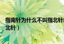 指南针为什么不叫指北针叫指南针呢（指南针为什么不叫指北针）
