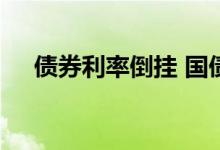 债券利率倒挂 国债收益率倒挂什么意思