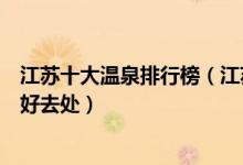 江苏十大温泉排行榜（江苏有哪些温泉度假村江苏泡温泉的好去处）