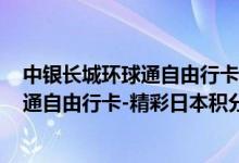 中银长城环球通自由行卡-精彩日本费用说明 中银长城环球通自由行卡-精彩日本积分规则