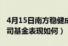 4月15日南方稳健成长混合基金怎么样（同公司基金表现如何）
