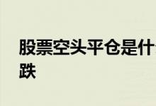 股票空头平仓是什么意思 空头平仓是涨还是跌