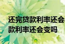 还完贷款利率还会再次变化吗 已经通过了贷款利率还会变吗