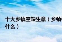 十大乡镇空缺生意（乡镇做什么生意好县城冷门暴利生意有什么）