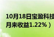 10月18日宝盈科技30混合基金怎么样（一个月来收益1.22%）