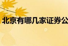 北京有哪几家证券公司 北京证券公司有哪些 