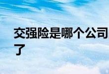 交强险是哪个公司的 交强险忘记是哪家公司了