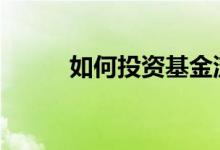 如何投资基金流程 如何投资基金