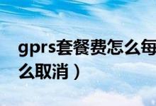 gprs套餐费怎么每天都扣钱（gprs套餐费怎么取消）