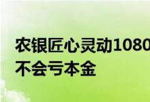 农银匠心灵动1080为何仍在发行 农银匠心会不会亏本金