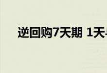 逆回购7天期 1天与7天逆回购哪个合算
