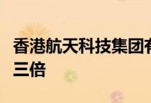 香港航天科技集团有限公司的收入可能会增长三倍