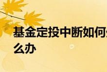 基金定投中断如何处理 基金定投如果中断怎么办