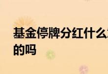 基金停牌分红什么意思 基金分红期间是停牌的吗