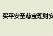 买平安至尊宝理财安全吗 怎么买平安至尊宝