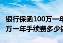 银行保函100万一年手续费多少 银行保函100万一年手续费多少钱