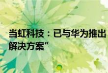 当虹科技：已与华为推出“基于鲲鹏处理器的4K/8K超高清解决方案”