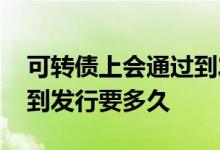 可转债上会通过到发行多长时间 可转债上会到发行要多久