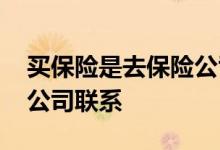 买保险是去保险公司买吗 买保险怎么和保险公司联系