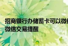 招商银行办储蓄卡可以微信支付吗 招商银行储蓄卡怎么开通微信交易提醒