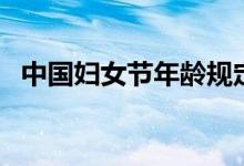 中国妇女节年龄规定（妇女节的年龄规定）