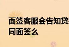 面签客服会告知贷款金额吗 贷款视频面签等同面签么