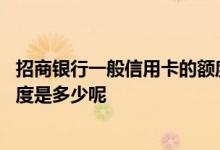 招商银行一般信用卡的额度是多少 招商银行第一张信用卡额度是多少呢