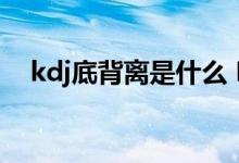 kdj底背离是什么 KDJ底背离是什么意思