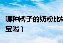 哪种牌子的奶粉比较好（这几个品牌很适合宝宝喝）