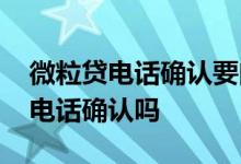 微粒贷电话确认要问什么问题 微粒贷能跳过电话确认吗