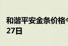 和谐平安金条价格今天多少一克 2022年06月27日