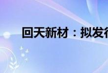 回天新材：拟发行不超8.5亿元可转债