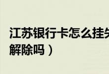 江苏银行卡怎么挂失（江苏银行信用卡挂失能解除吗）
