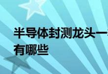 半导体封测龙头一季报 半导体封测龙头股票有哪些