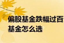 偏股基金跌幅过百分之三十考虑抄底吗 偏股基金怎么选