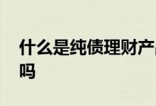 什么是纯债理财产品 纯债债券型理财有风险吗
