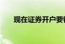 现在证券开户要钱吗 证券开户要钱吗