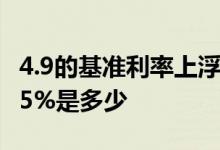 4.9的基准利率上浮15%是多少 利率4 9上浮15%是多少